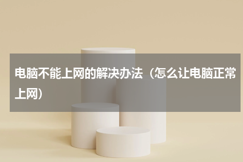 电脑不能上网的解决办法（怎么让电脑正常上网）