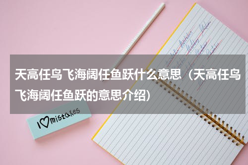 天高任鸟飞海阔任鱼跃什么意思（天高任鸟飞海阔任鱼跃的意思介绍）
