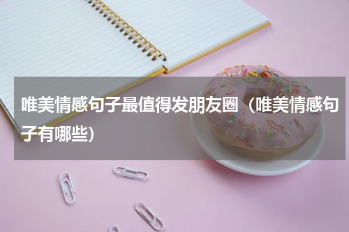 唯美情感句子最值得发朋友圈（唯美情感句子有哪些）