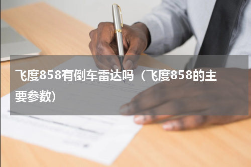 飞度858有倒车雷达吗（飞度858的主要参数）