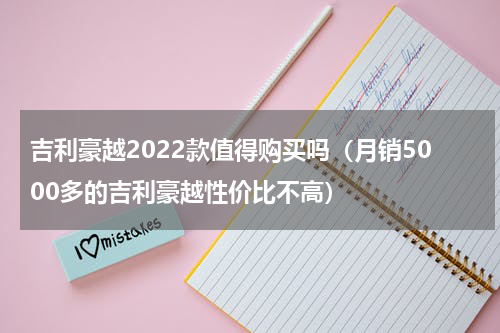 吉利豪越2022款值得购买吗（月销5000多的吉利豪越性价比不高）