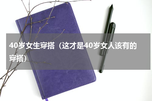 40岁女生穿搭（这才是40岁女人该有的穿搭）