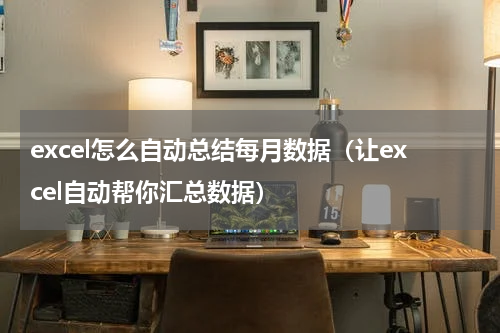 excel怎么自动总结每月数据（让excel自动帮你汇总数据）