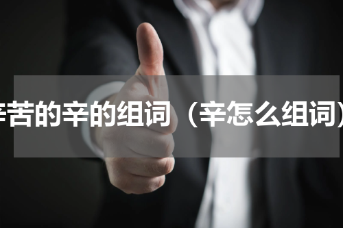 辛苦的辛的组词（辛怎么组词）