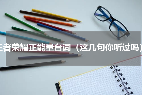 王者荣耀正能量台词（这几句你听过吗）