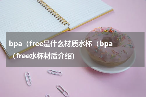 bpa（free是什么材质水杯（bpa（free水杯材质介绍）