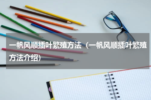 一帆风顺插叶繁殖方法（一帆风顺插叶繁殖方法介绍）