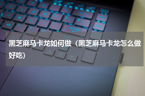 黑芝麻马卡龙如何做（黑芝麻马卡龙怎么做好吃）