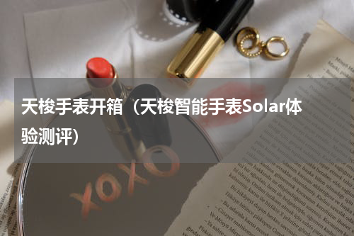 天梭手表开箱（天梭智能手表Solar体验测评）