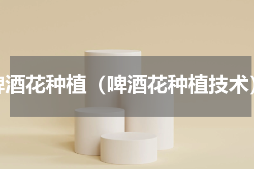 啤酒花种植（啤酒花种植技术）