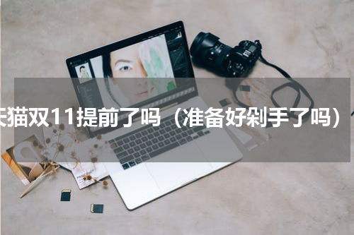 天猫双11提前了吗（准备好剁手了吗）