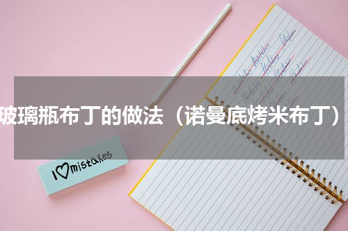 玻璃瓶布丁的做法（诺曼底烤米布丁）