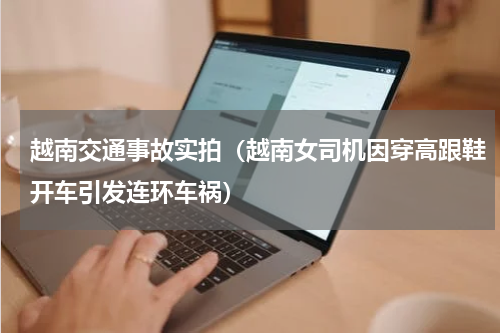 越南交通事故实拍（越南女司机因穿高跟鞋开车引发连环车祸）