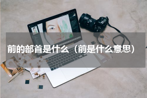 前的部首是什么（前是什么意思）