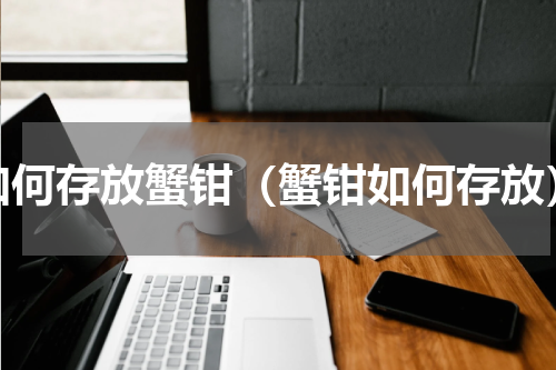 如何存放蟹钳（蟹钳如何存放）