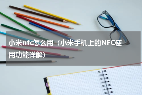 小米nfc怎么用（小米手机上的NFC使用功能详解）