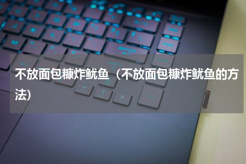 不放面包糠炸鱿鱼（不放面包糠炸鱿鱼的方法）