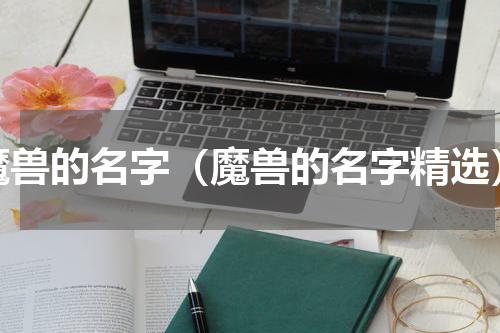 魔兽的名字（魔兽的名字精选）
