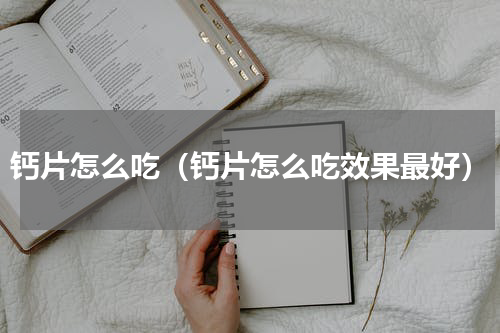 钙片怎么吃（钙片怎么吃效果最好）