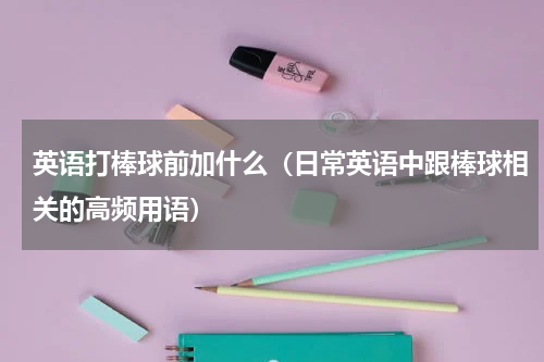 英语打棒球前加什么（日常英语中跟棒球相关的高频用语）