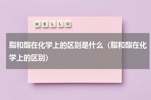 脂和酯在化学上的区别是什么（脂和酯在化学上的区别）