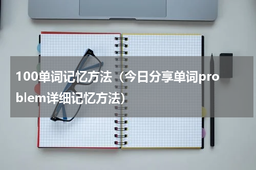 100单词记忆方法（今日分享单词problem详细记忆方法）