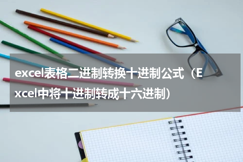 excel表格二进制转换十进制公式（Excel中将十进制转成十六进制）