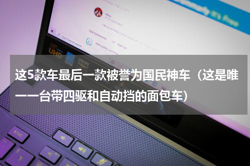 这5款车最后一款被誉为国民神车（这是唯一一台带四驱和自动挡的面包车）