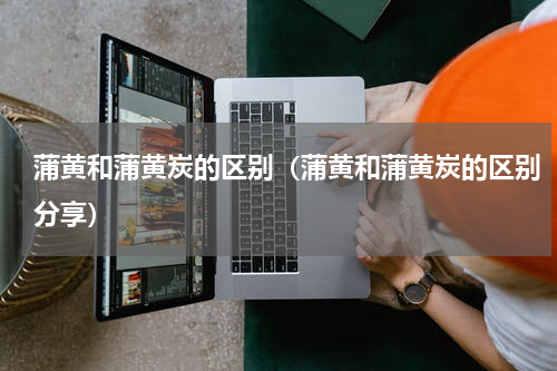 蒲黄和蒲黄炭的区别（蒲黄和蒲黄炭的区别分享）