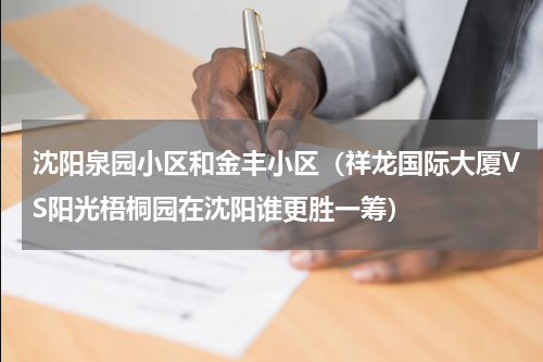 沈阳泉园小区和金丰小区（祥龙国际大厦VS阳光梧桐园在沈阳谁更胜一筹）