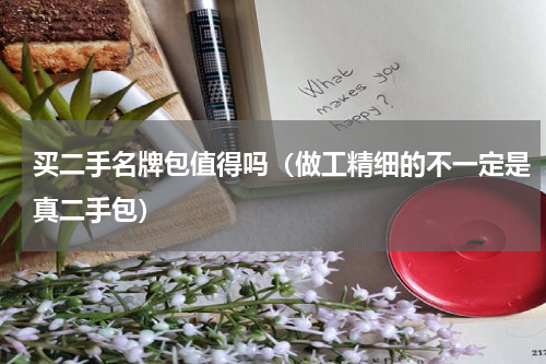 买二手名牌包值得吗（做工精细的不一定是真二手包）