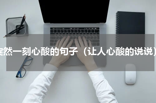 突然一刻心酸的句子（让人心酸的说说）