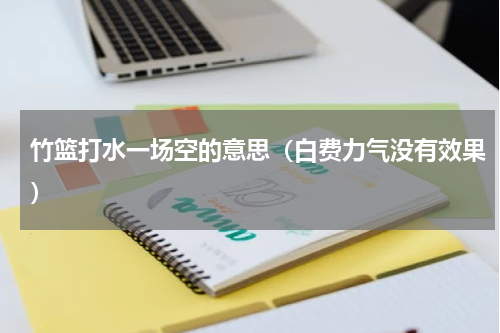 竹篮打水一场空的意思（白费力气没有效果）