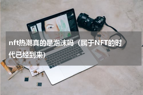 nft热潮真的是泡沫吗（属于NFT的时代已经到来）