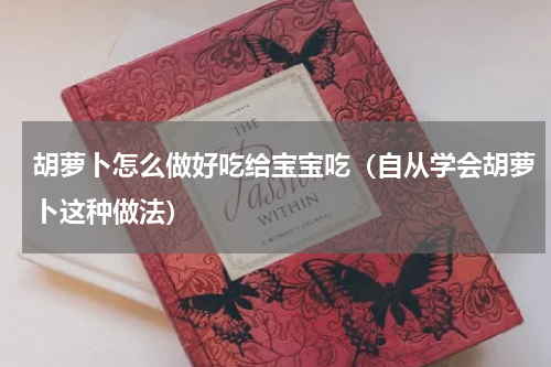 胡萝卜怎么做好吃给宝宝吃（自从学会胡萝卜这种做法）