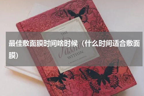 最佳敷面膜时间啥时候（什么时间适合敷面膜）