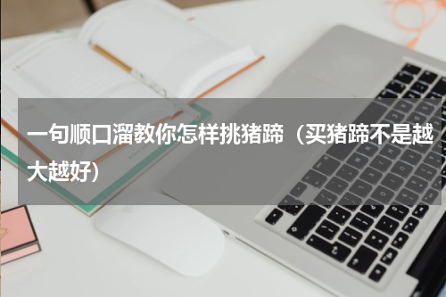 一句顺口溜教你怎样挑猪蹄（买猪蹄不是越大越好）