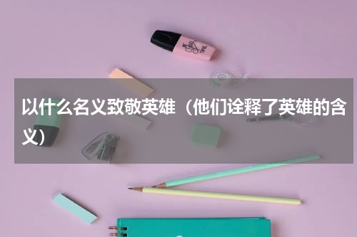 以什么名义致敬英雄（他们诠释了英雄的含义）