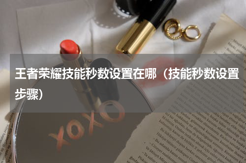 王者荣耀技能秒数设置在哪（技能秒数设置步骤）