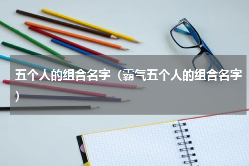 五个人的组合名字（霸气五个人的组合名字）