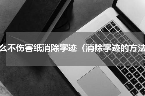 怎么不伤害纸消除字迹（消除字迹的方法）