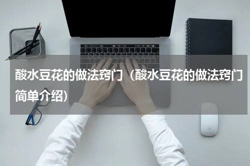 酸水豆花的做法窍门（酸水豆花的做法窍门简单介绍）