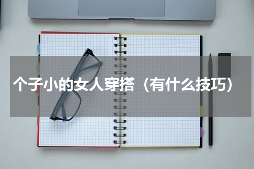 个子小的女人穿搭（有什么技巧）