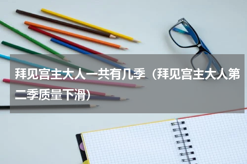 拜见宫主大人一共有几季（拜见宫主大人第二季质量下滑）