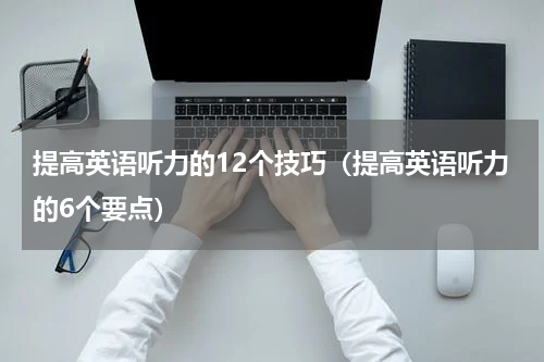 提高英语听力的12个技巧（提高英语听力的6个要点）