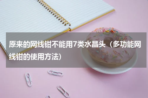 原来的网线钳不能用7类水晶头（多功能网线钳的使用方法）