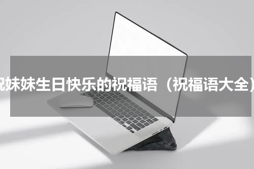 祝妹妹生日快乐的祝福语（祝福语大全）