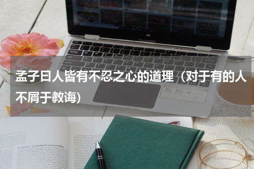 孟子曰人皆有不忍之心的道理（对于有的人不屑于教诲）