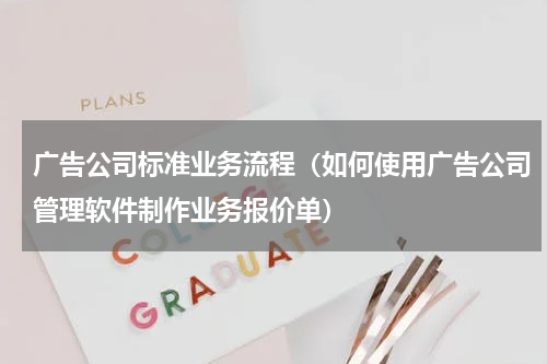 广告公司标准业务流程（如何使用广告公司管理软件制作业务报价单）