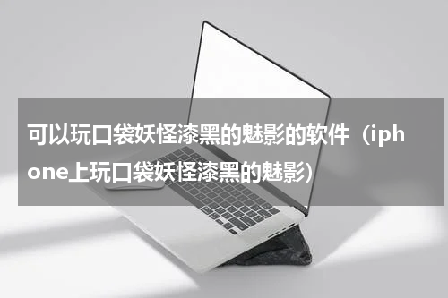 可以玩口袋妖怪漆黑的魅影的软件（iphone上玩口袋妖怪漆黑的魅影）